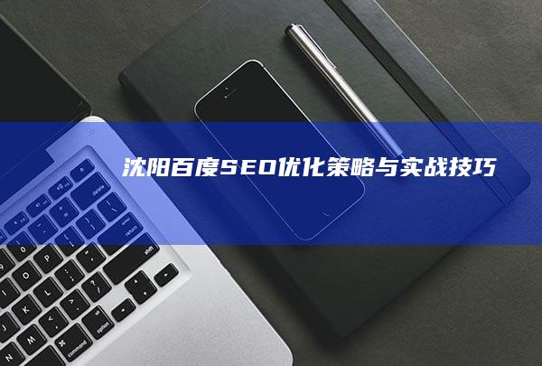 沈阳百度SEO优化策略与实战技巧